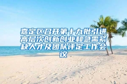 嘉定区召开第十九批引进高层次创新创业和急需紧缺人才及团队评定工作会议