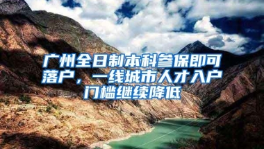 广州全日制本科参保即可落户，一线城市人才入户门槛继续降低