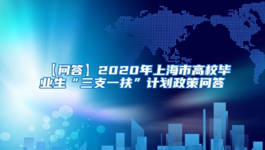 【问答】2020年上海市高校毕业生“三支一扶”计划政策问答