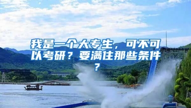 我是一个大专生，可不可以考研？要满住那些条件？