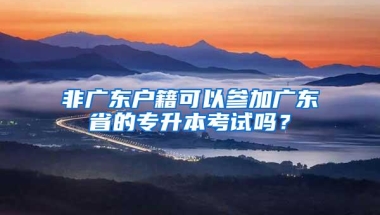 非广东户籍可以参加广东省的专升本考试吗？