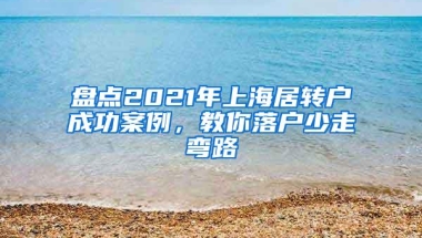 盘点2021年上海居转户成功案例，教你落户少走弯路