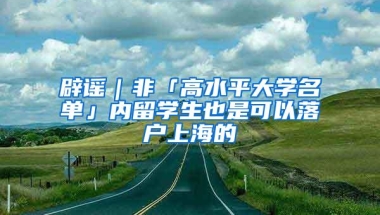 辟谣｜非「高水平大学名单」内留学生也是可以落户上海的