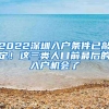 2022深圳入户条件已敲定！这三类人目前最后的入户机会了