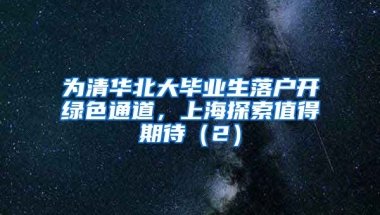 为清华北大毕业生落户开绿色通道，上海探索值得期待（2）