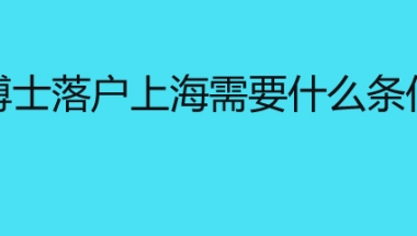 博士落户上海需要什么条件