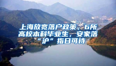 上海放宽落户政策，6所高校本科毕业生，安家落“沪”指日可待