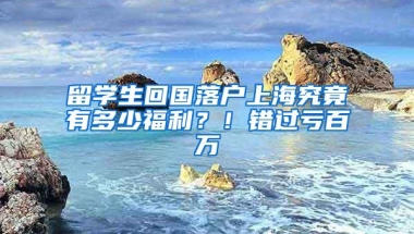 留学生回国落户上海究竟有多少福利？！错过亏百万