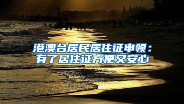 港澳台居民居住证申领：有了居住证方便又安心