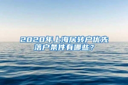 2020年上海居转户优先落户条件有哪些？