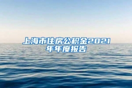 上海市住房公积金2021年年度报告