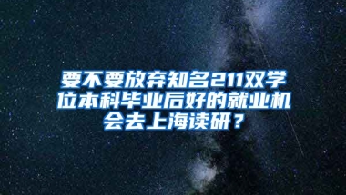 要不要放弃知名211双学位本科毕业后好的就业机会去上海读研？