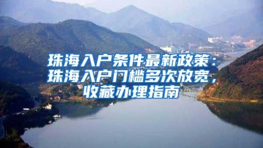 珠海入户条件最新政策：珠海入户门槛多次放宽，收藏办理指南