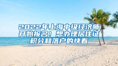 2022年上海中级经济师开始报名！想办理居住证积分和落户的快看