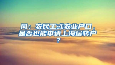 问：农民工或农业户口，是否也能申请上海居转户？