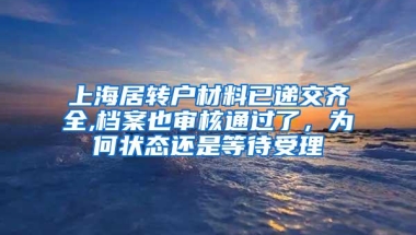 上海居转户材料已递交齐全,档案也审核通过了，为何状态还是等待受理