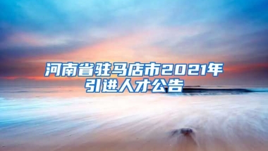 河南省驻马店市2021年引进人才公告