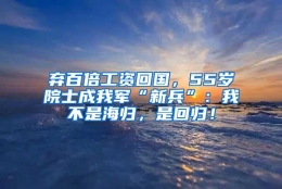 弃百倍工资回国，55岁院士成我军“新兵”：我不是海归，是回归！