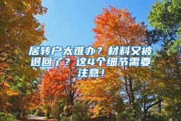 居转户太难办？材料又被退回了？这4个细节需要注意！