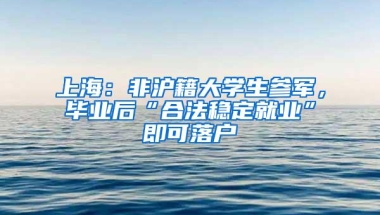 上海：非沪籍大学生参军，毕业后“合法稳定就业”即可落户