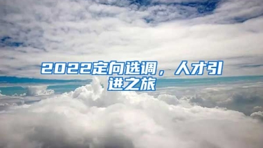 2022定向选调，人才引进之旅