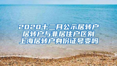 2020十二月公示居转户 居转户与非居住户区别 上海居转户身份证号变吗