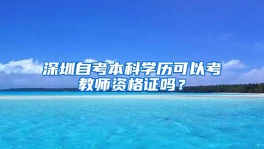 深圳自考本科学历可以考教师资格证吗？