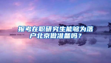 报考在职研究生能够为落户北京做准备吗？