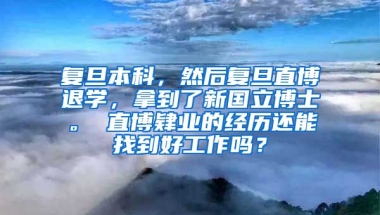 复旦本科，然后复旦直博退学，拿到了新国立博士。 直博肄业的经历还能找到好工作吗？