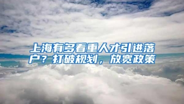 上海有多看重人才引进落户？打破规划，放宽政策