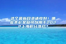 这个最新目录请收好！哪些表彰奖励可以用于2022上海积分落户？