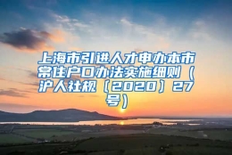 上海市引进人才申办本市常住户口办法实施细则（沪人社规〔2020〕27号）