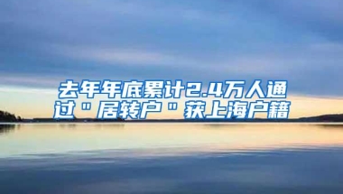 去年年底累计2.4万人通过＂居转户＂获上海户籍