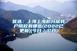 优选：上海上海积分居转户院校有哪些(2022已更新)(今日／公开)