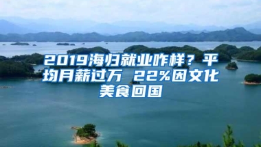 2019海归就业咋样？平均月薪过万 22%因文化美食回国