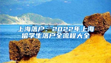 上海落户：2022年上海留学生落户全流程大全