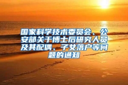 国家科学技术委员会、公安部关于博士后研究人员及其配偶、子女落户等问题的通知