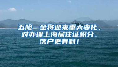 五险一金将迎来重大变化，对办理上海居住证积分、落户更有利！