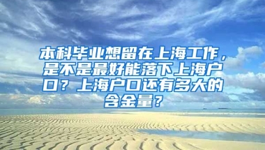 本科毕业想留在上海工作，是不是最好能落下上海户口？上海户口还有多大的含金量？