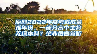 原创2022年高考或成最难年份，一部分高中生将无缘本科？绝非危言耸听