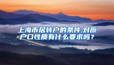 上海市居转户的条件,对原户口性质有什么要求吗？