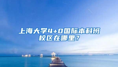 上海大学4+0国际本科班校区在哪里？