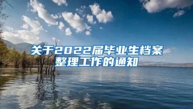 关于2022届毕业生档案整理工作的通知