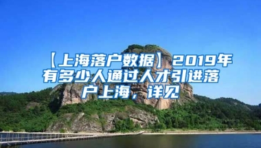 【上海落户数据】2019年有多少人通过人才引进落户上海，详见→