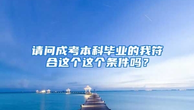 请问成考本科毕业的我符合这个这个条件吗？