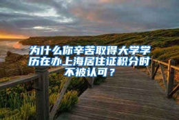 为什么你辛苦取得大学学历在办上海居住证积分时不被认可？