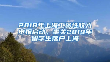 2018年上海工资性收入申报启动，事关2019年留学生落户上海