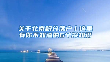 关于北京积分落户丨这里有你不知道的6个冷知识