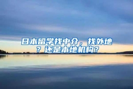 日本留学找中介，找外地？还是本地机构？