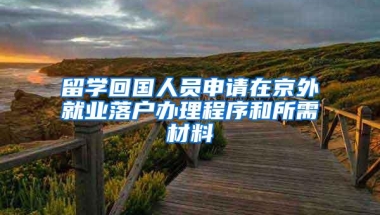 留学回国人员申请在京外就业落户办理程序和所需材料